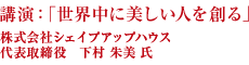 講演：「世界中に美しい人を創る」株式会社シェイプアップハウス  代表取締役　下村 朱美 氏